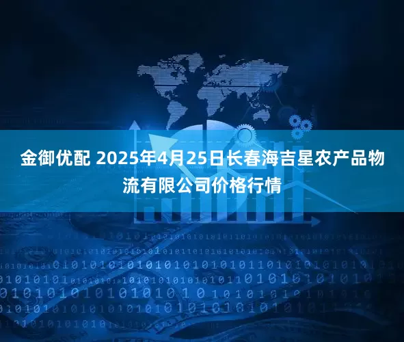 金御优配 2025年4月25日长春海吉星农产品物流有限公司价格行情