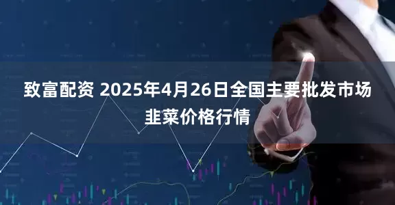 致富配资 2025年4月26日全国主要批发市场韭菜价格行情