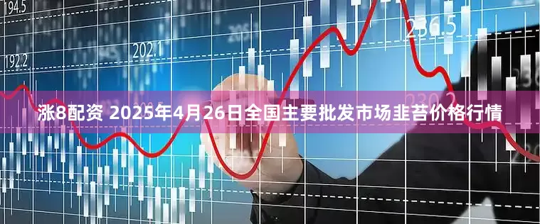 涨8配资 2025年4月26日全国主要批发市场韭苔价格行情