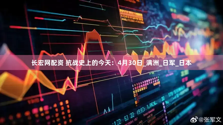 长宏网配资 抗战史上的今天：4月30日_满洲_日军_日本