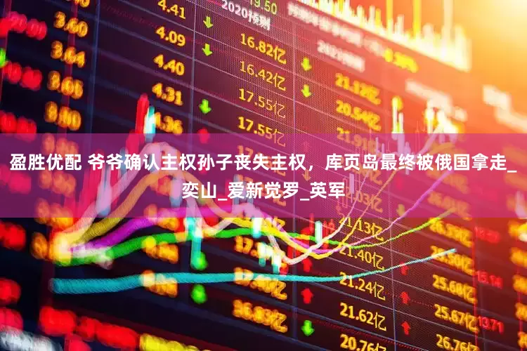 盈胜优配 爷爷确认主权孙子丧失主权，库页岛最终被俄国拿走_奕山_爱新觉罗_英军