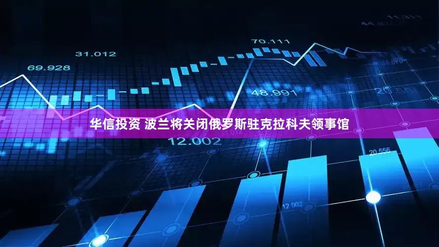 华信投资 波兰将关闭俄罗斯驻克拉科夫领事馆