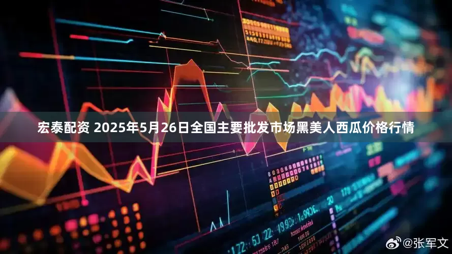 宏泰配资 2025年5月26日全国主要批发市场黑美人西瓜价格行情