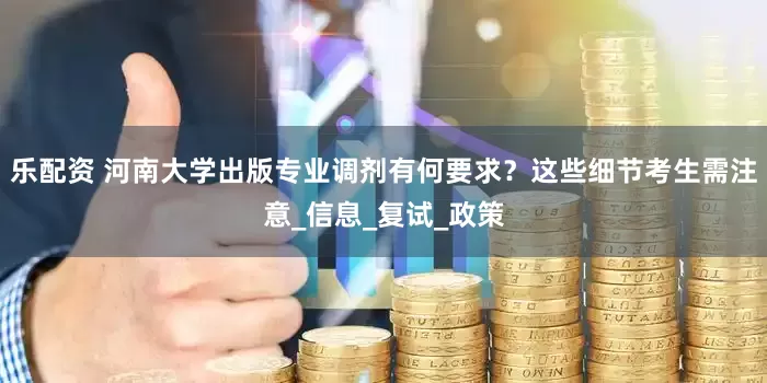 乐配资 河南大学出版专业调剂有何要求？这些细节考生需注意_信息_复试_政策