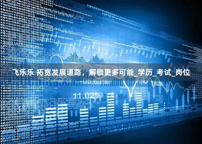 飞乐乐 拓宽发展道路，解锁更多可能_学历_考试_岗位
