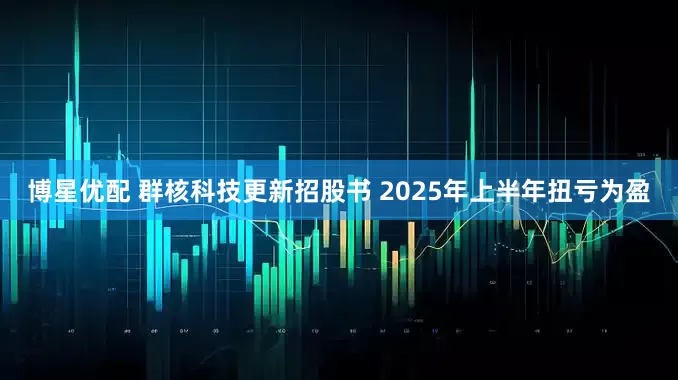 博星优配 群核科技更新招股书 2025年上半年扭亏为盈
