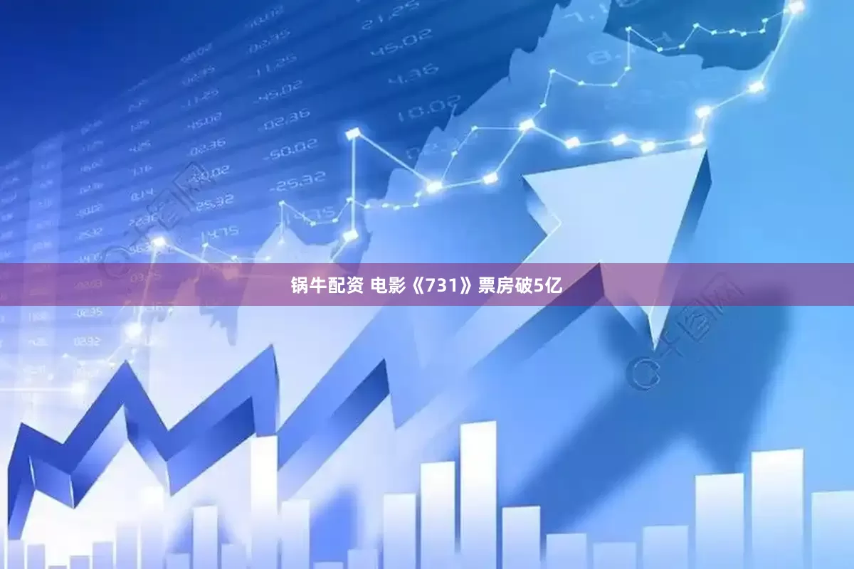 锅牛配资 电影《731》票房破5亿