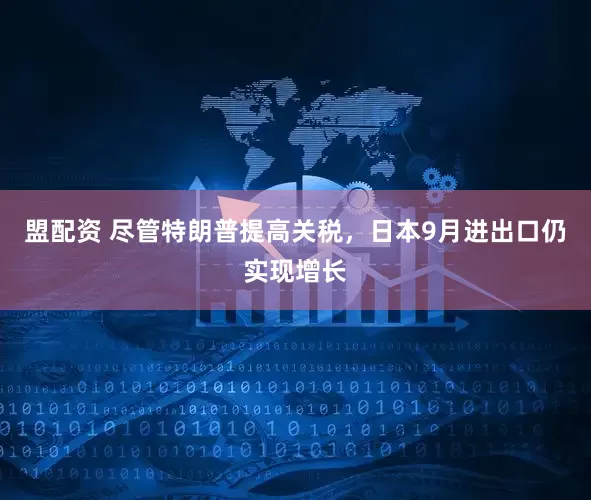 盟配资 尽管特朗普提高关税，日本9月进出口仍实现增长
