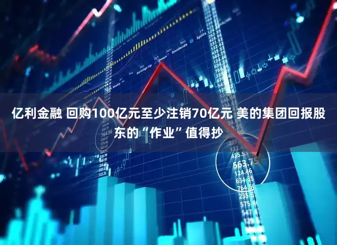 亿利金融 回购100亿元至少注销70亿元 美的集团回报股东的“作业”值得抄