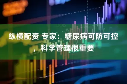 纵横配资 专家：糖尿病可防可控，科学管理很重要